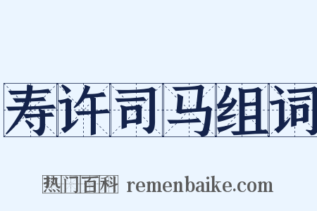 寿许司马组词是什么意思的图片